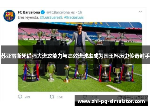 苏亚雷斯凭借强大进攻能力与高效进球率成为国王杯历史传奇射手 苏亚雷斯凭借强大进攻能力与高效进球率成为国王杯历史传奇射手