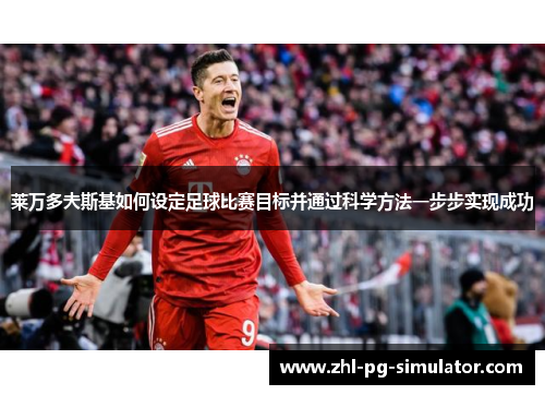 莱万多夫斯基如何设定足球比赛目标并通过科学方法一步步实现成功 莱万多夫斯基如何设定足球比赛目标并通过科学方法一步步实现成功