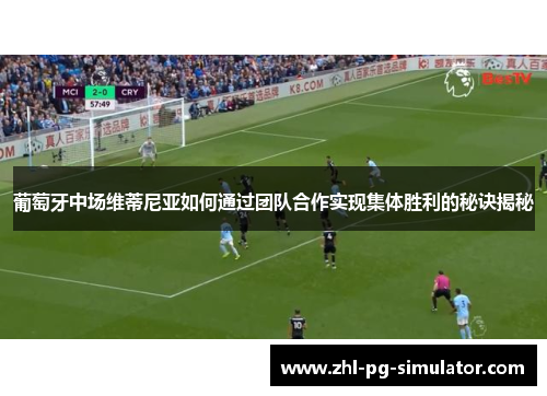 葡萄牙中场维蒂尼亚如何通过团队合作实现集体胜利的秘诀揭秘 葡萄牙中场维蒂尼亚如何通过团队合作实现集体胜利的秘诀揭秘