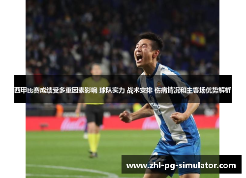 西甲比赛成绩受多重因素影响 球队实力 战术安排 伤病情况和主客场优势解析 西甲比赛成绩受多重因素影响 球队实力 战术安排 伤病情况和主客场优势解析