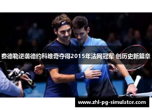 费德勒逆袭德约科维奇夺得2015年法网冠军 创历史新篇章 费德勒逆袭德约科维奇夺得2015年法网冠军 创历史新篇章