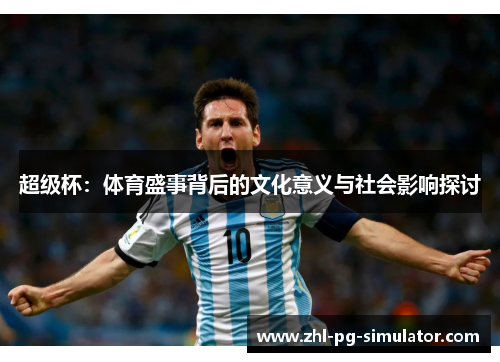 超级杯:体育盛事背后的文化意义与社会影响探讨 超级杯:体育盛事背后的文化意义与社会影响探讨