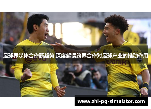 足球界媒体合作新趋势 深度解读跨界合作对足球产业的推动作用 足球界媒体合作新趋势 深度解读跨界合作对足球产业的推动作用