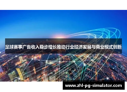 足球赛事广告收入稳步增长推动行业经济发展与商业模式创新 足球赛事广告收入稳步增长推动行业经济发展与商业模式创新