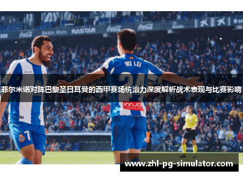 菲尔米诺对阵巴黎圣日耳曼的西甲赛场统治力深度解析战术表现与比赛影响