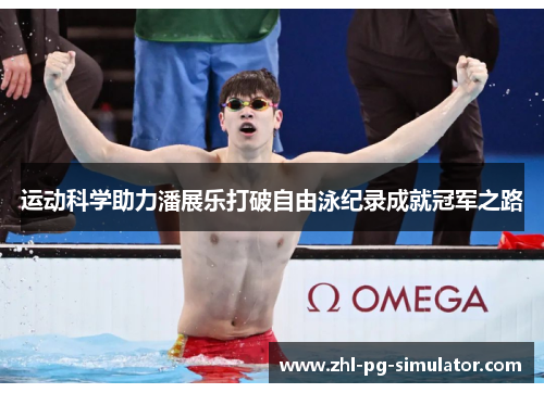 运动科学助力潘展乐打破自由泳纪录成就冠军之路 运动科学助力潘展乐打破自由泳纪录成就冠军之路