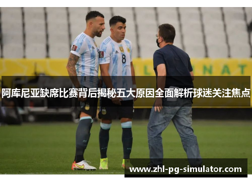 阿库尼亚缺席比赛背后揭秘五大原因全面解析球迷关注焦点 阿库尼亚缺席比赛背后揭秘五大原因全面解析球迷关注焦点