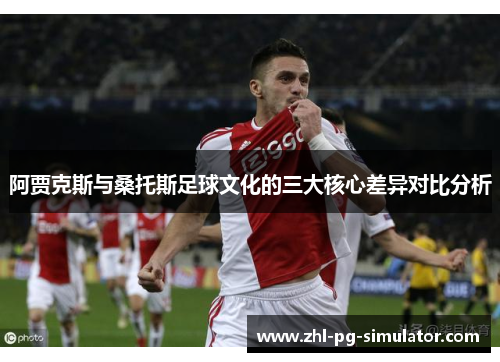 阿贾克斯与桑托斯足球文化的三大核心差异对比分析