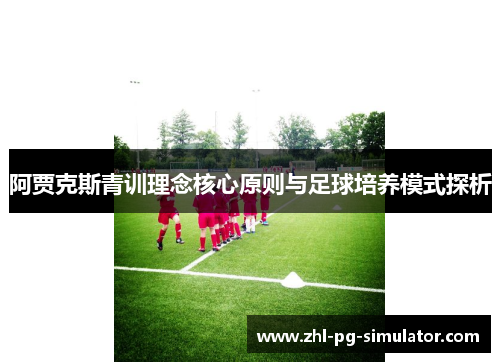 阿贾克斯青训理念核心原则与足球培养模式探析 阿贾克斯青训理念核心原则与足球培养模式探析