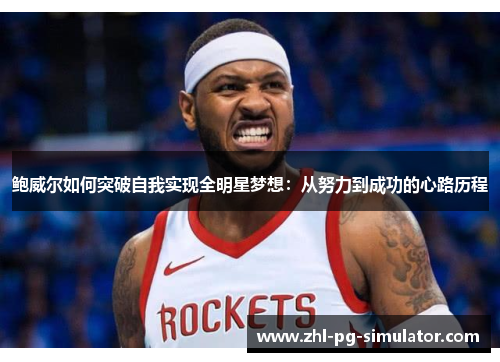 鲍威尔如何突破自我实现全明星梦想：从努力到成功的心路历程